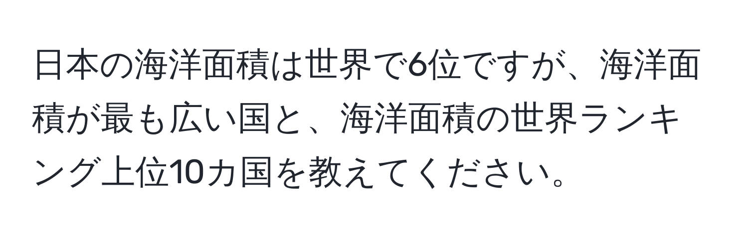 日本の海洋面積は世界で6位ですが、海洋面積が最も広い国と、海洋面積の世界ランキング上位10カ国を教えてください。