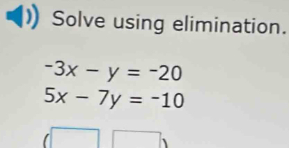 Solve using elimination.
-3x-y=-20
5x-7y=-10