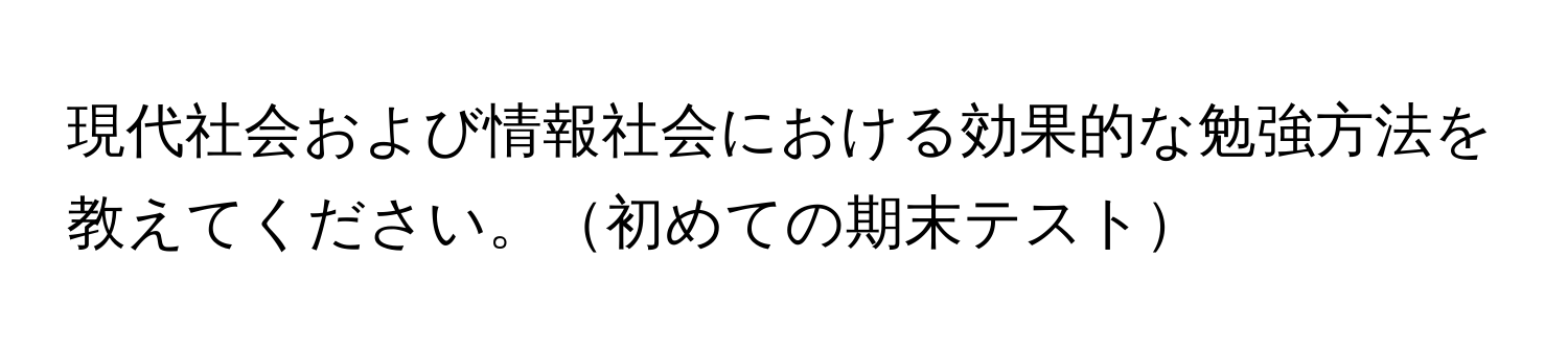 現代社会および情報社会における効果的な勉強方法を教えてください。初めての期末テスト