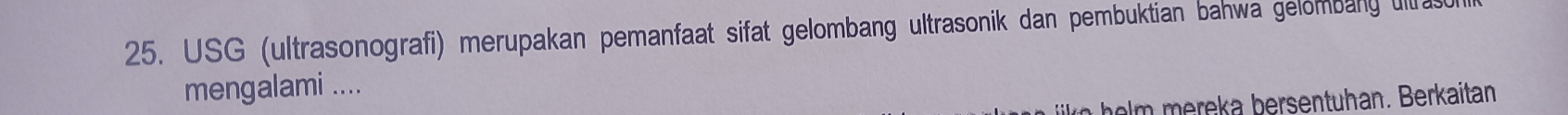 USG (ultrasonografi) merupakan pemanfaat sifat gelombang ultrasonik dan pembuktian bahwa gelombany ull a 
mengalami .... 
ersentuhan. B erkaitan