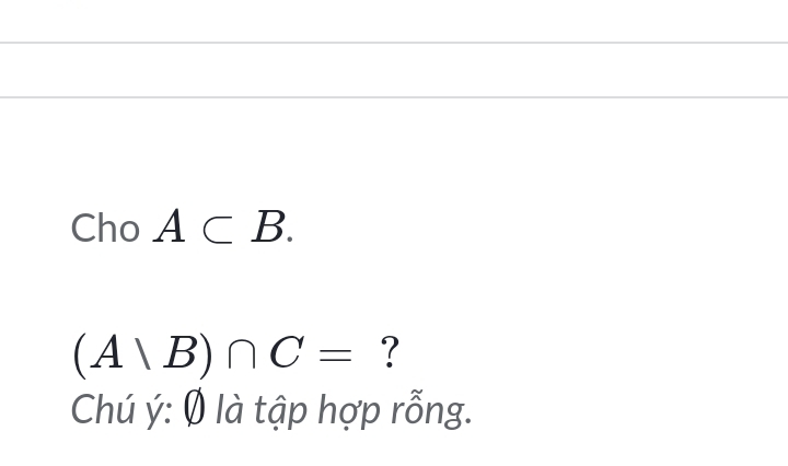 Cho A⊂ B.
(A/B)∩ C= ? 
Chú ý: Ø là tập hợp rỗng.