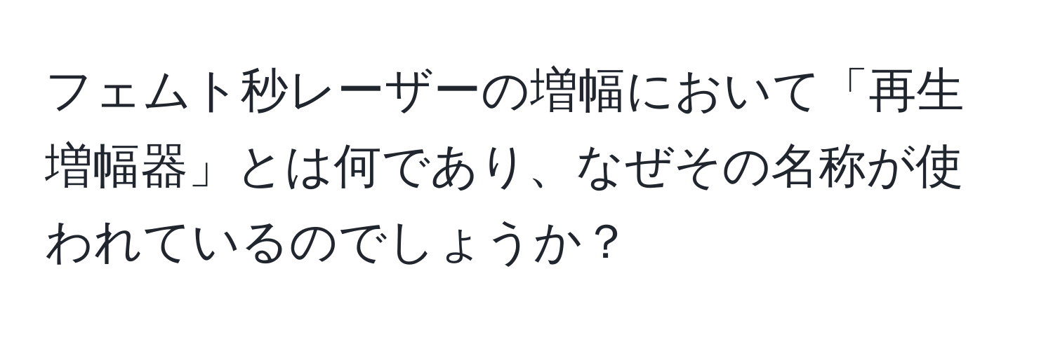 フェムト秒レーザーの増幅において「再生増幅器」とは何であり、なぜその名称が使われているのでしょうか？