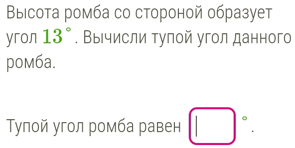 Выιсота ромба со стороной образует 
yron 13°. Выιчисли тулой угол данного 
pом6a. 
Тупой угол ромба равен □°.