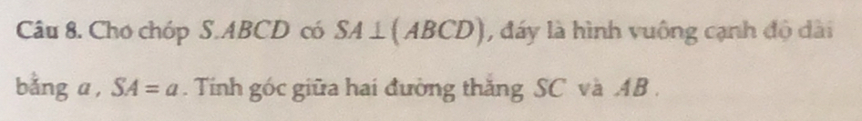 Cho chóp S. ABCD có SA⊥ (ABCD) , đáy là hình vuông cạnh độ dài 
bǎng a, SA=a. Tính góc giữa hai đường thăng SC và AB.