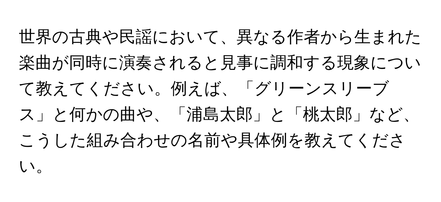 世界の古典や民謡において、異なる作者から生まれた楽曲が同時に演奏されると見事に調和する現象について教えてください。例えば、「グリーンスリーブス」と何かの曲や、「浦島太郎」と「桃太郎」など、こうした組み合わせの名前や具体例を教えてください。