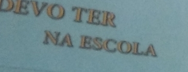 DÉvo TEr 
NA ESCOLA