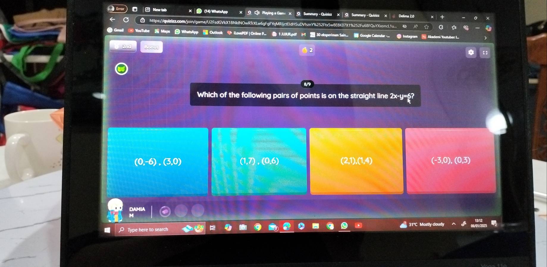 New tab ) (14) WhatsApp O ) Playing a Game X O Summary - Quizizz X | O Summary - Quizizz Delima 2.0
https://quizizz.com/join/game/U2FsdGVkX18NklNOwRTrXLw6gFgFYqMRIjctEIdHSuDVhznY%252Ftx5w8E8K07X1%252Fu68FQuYXxoncL1u.... C
Gmail YouTube Maps WhatsApp Outlook ◆ iLovePDF | Online P... 1 JUJURpdf M 30 eksperimen Sain... Google Calendar ... @ Instagram Y Akademi Youtuber: I...
2nd Bonus
2
Which of the following pairs of points is on the straight line 2x-y=6
(0,-6),(3,0) (2,1), (1,4) (-3,0),(0,3)
(1,7), (0,6)
DAMIA
M
31°C Mostly clou
Type here to search