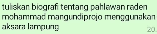 tuliskan biografi tentang pahlawan raden 
mohammad mangundiprojo menggunakan 
aksara lampung
20.