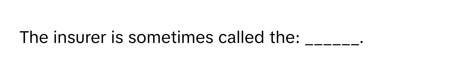 The insurer is sometimes called the: ______.