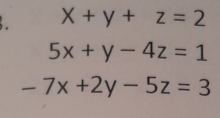 x+y+z=2
5x+y-4z=1
-7x+2y-5z=3