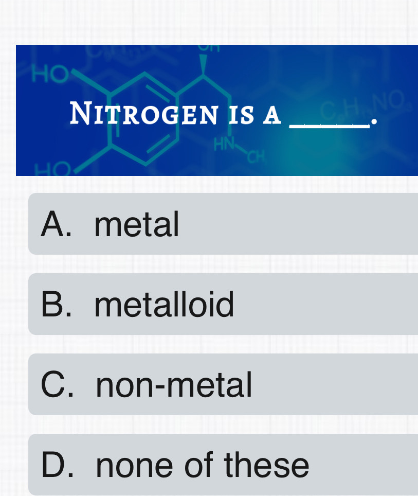 Nitrogen is a_
.
A. metal
B. metalloid
C. non-metal
D. none of these