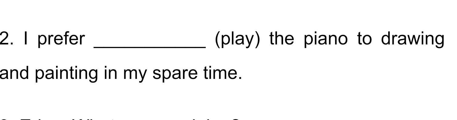 prefer _(play) the piano to drawing 
and painting in my spare time.