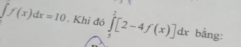 ∈t f(x)dx=10. Khi đó ∈tlimits _5^2[2-4f(x)]dx bằng: