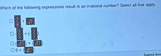 Which of the following expressions result in an irrational number? Select all that apply.
Submit Ans