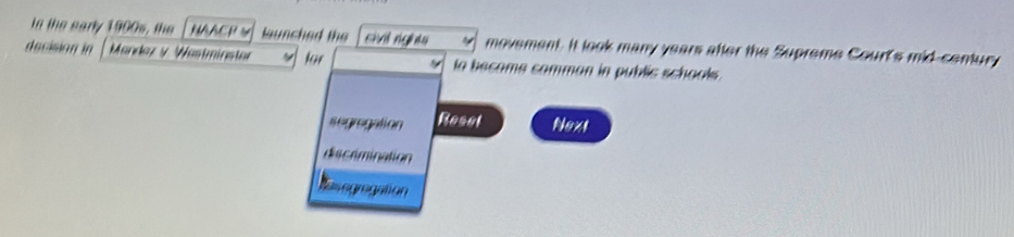 in the early 1900s, the NAACK Y launched the chi nghĩ movement. It look many years after the Supreme Court's mid-centur
decision in Mandaz y Wastminstor for la become comman in public schools.
segregation Reset Next
discrimination
Rasogragation