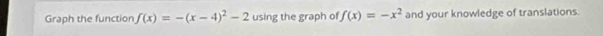 Graph the function f(x)=-(x-4)^2-2 using the graph of f(x)=-x^2 and your knowledge of translations.