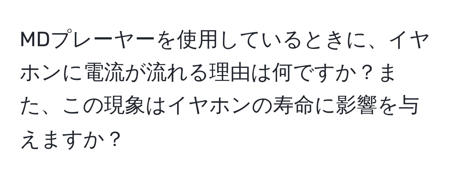 MDプレーヤーを使用しているときに、イヤホンに電流が流れる理由は何ですか？また、この現象はイヤホンの寿命に影響を与えますか？