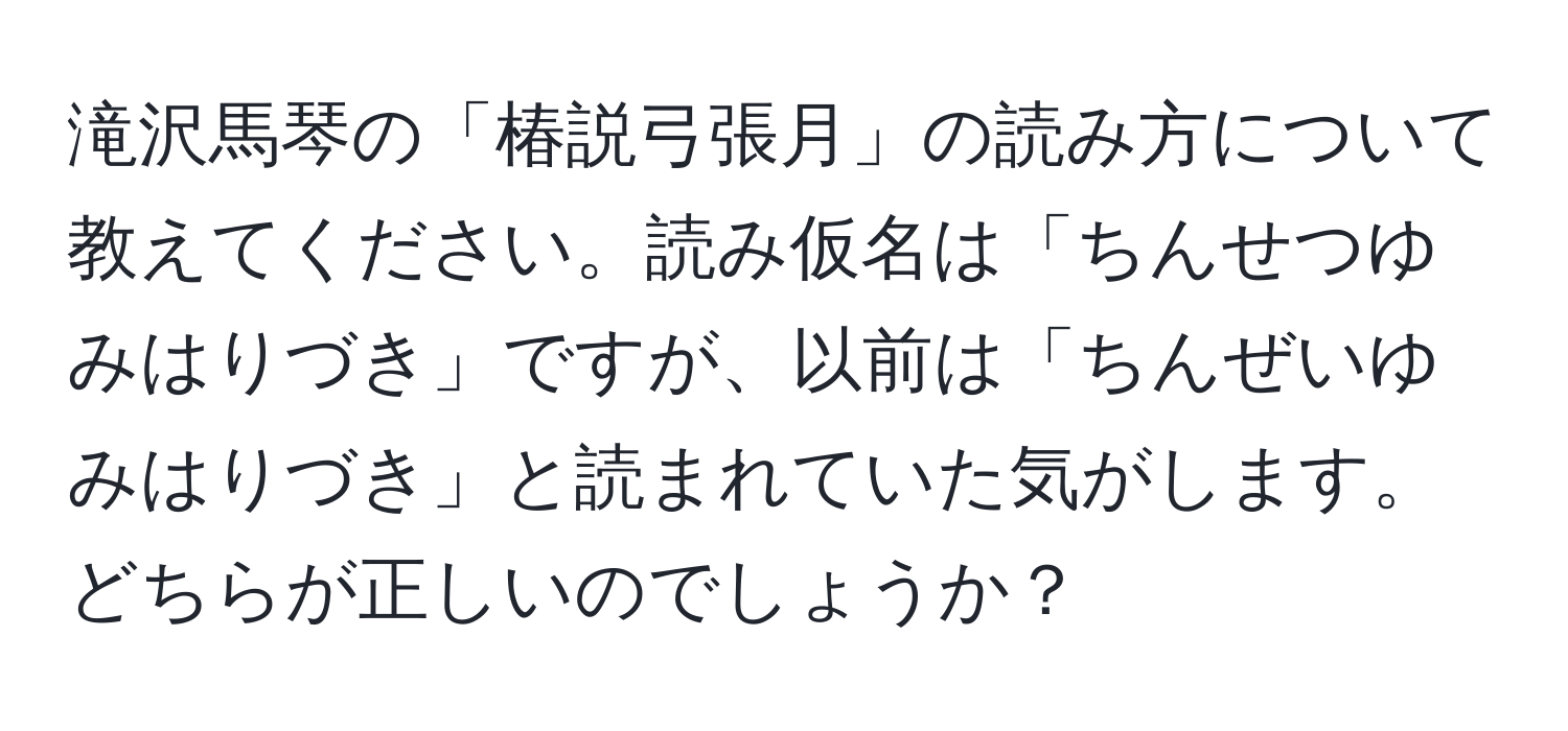 滝沢馬琴の「椿説弓張月」の読み方について教えてください。読み仮名は「ちんせつゆみはりづき」ですが、以前は「ちんぜいゆみはりづき」と読まれていた気がします。どちらが正しいのでしょうか？