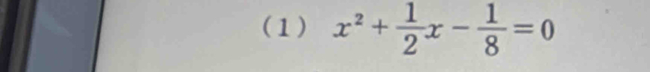 (1) x^2+ 1/2 x- 1/8 =0