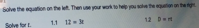#⊥ 
Solve the equation on the left. Then use your work to help you solve the equation on the right. 
Solve for t. 1.1 12=3t
1.2 D=rt