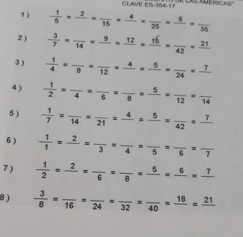 CLAVE ES-354-17 
1 )  1/5 =frac 2=frac 15=frac 4=frac 25=frac 6=frac 35
2 )  3/7 =frac 14=frac 9=frac 12=frac 16=frac 42=frac 21
3 )  1/4 =frac 8=frac 12=frac 4=frac 5=frac 24=frac 7
4)  1/2 =frac 4=frac 6=frac 8=frac 5=frac 12=frac 14
5 )  1/7 =frac 14=frac 21=frac 5=frac 42=frac 7
6 )  1/1 =frac 2=frac 3=frac 4=frac 5=frac 6=frac 7
7 )  1/2 =frac 2=frac 6=frac 8=frac 5=frac 6=frac 7
8 )  3/8 =frac 16=frac 24=frac 32=frac 40=frac 18=frac 21