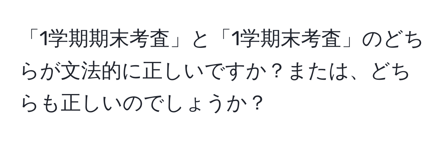 「1学期期末考査」と「1学期末考査」のどちらが文法的に正しいですか？または、どちらも正しいのでしょうか？