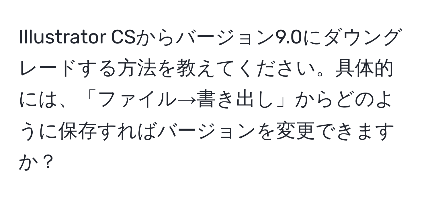 Illustrator CSからバージョン9.0にダウングレードする方法を教えてください。具体的には、「ファイル→書き出し」からどのように保存すればバージョンを変更できますか？