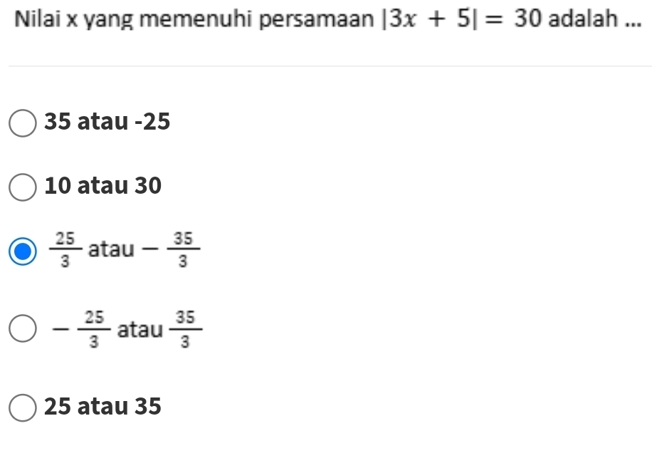 Nilai x yang memenuhi persamaan |3x+5|=30 adalah ...
35 atau -25
10 atau 30
 25/3  atau - 35/3 
- 25/3  atau  35/3 
25 atau 35