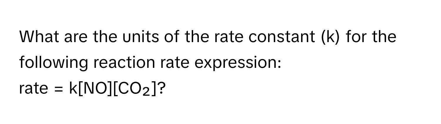 What are the units of the rate constant (k) for the following reaction rate expression: 
rate = k[NO][CO₂]?