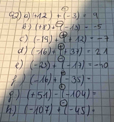 92)a (+12)+(-3)=9
8 ) (+8)+9-13)--5
() (-19)+(+12)=-7
d (-16)+(+37)=21
e) (-23)+(-17)=-40
z
(-16)+(-35)=
(1 (+51)-(-104)=
(-107)+(-45)=