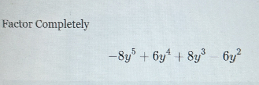 Factor Completely
-8y^5+6y^4+8y^3-6y^2