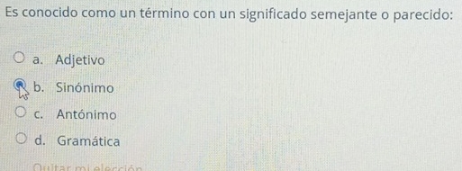 Es conocido como un término con un significado semejante o parecido:
a. Adjetivo
b. Sinónimo
c. Antónimo
d. Gramática
Qultar mi olocción