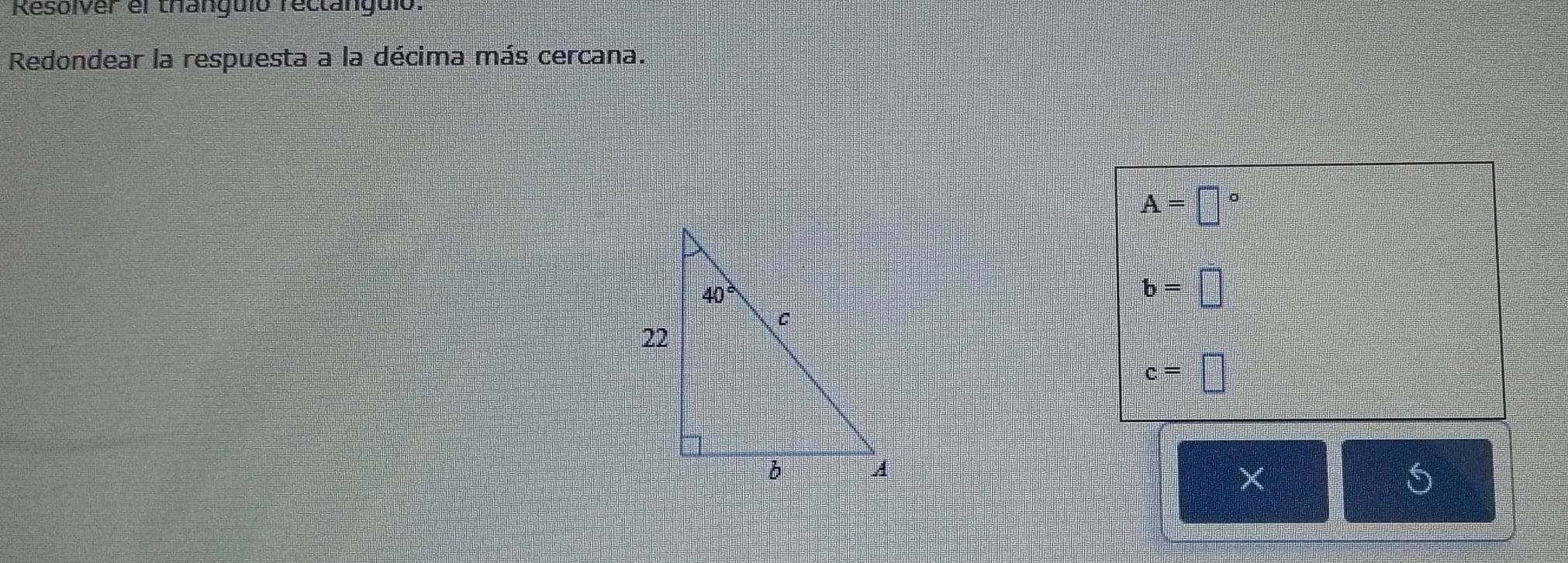 Resolver el thanguió rectanguió:
Redondear la respuesta a la décima más cercana.
A=□°
b=□
c=□
×
5