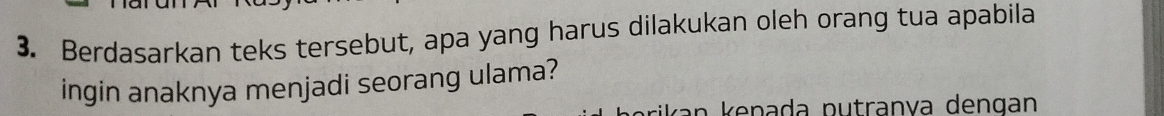 Berdasarkan teks tersebut, apa yang harus dilakukan oleh orang tua apabila 
ingin anaknya menjadi seorang ulama? 
an kenada putranva dengan