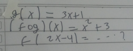 g(x)=3x+1
(fog)(x)=x^2+3
f(2x-4)=·s 7