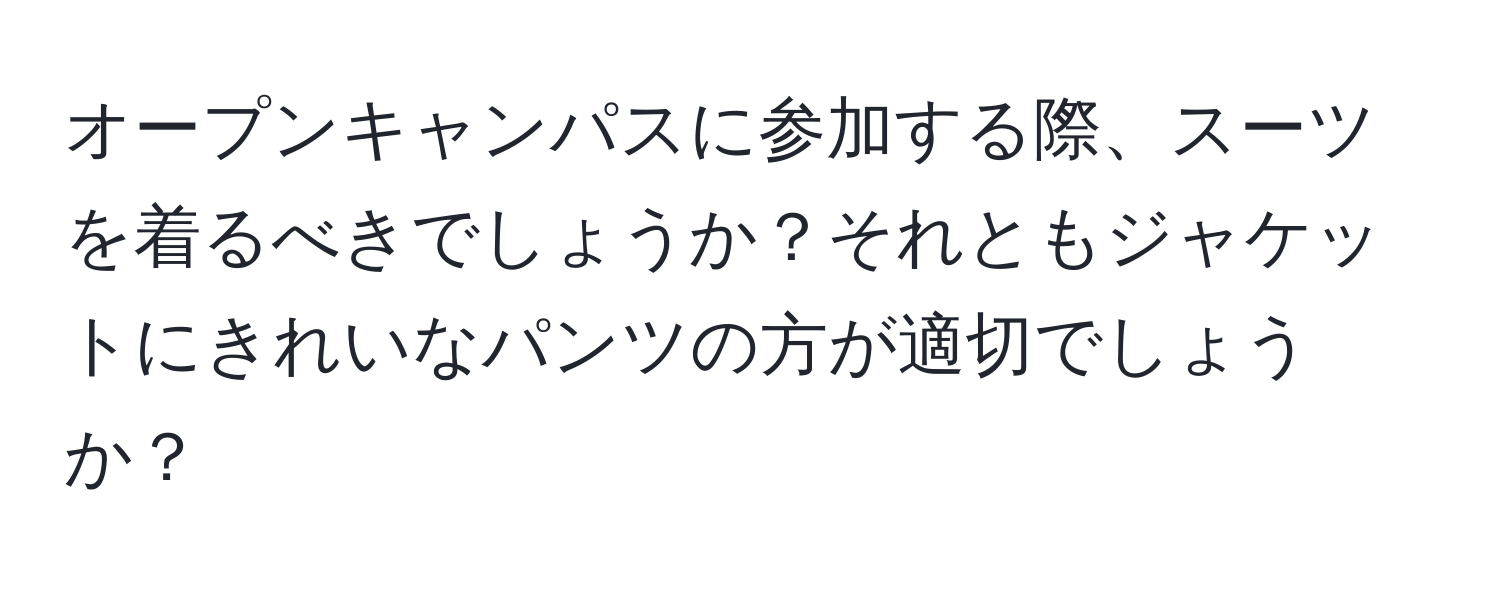 オープンキャンパスに参加する際、スーツを着るべきでしょうか？それともジャケットにきれいなパンツの方が適切でしょうか？