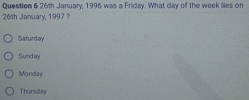 26th January, 1996 was a Friday. What day of the week lies on
26th January, 1997 ?
Saturday
Sunday
Monday
Thursday