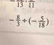 overline 1313· frac 11
- 8/3 / (- 5/18 )