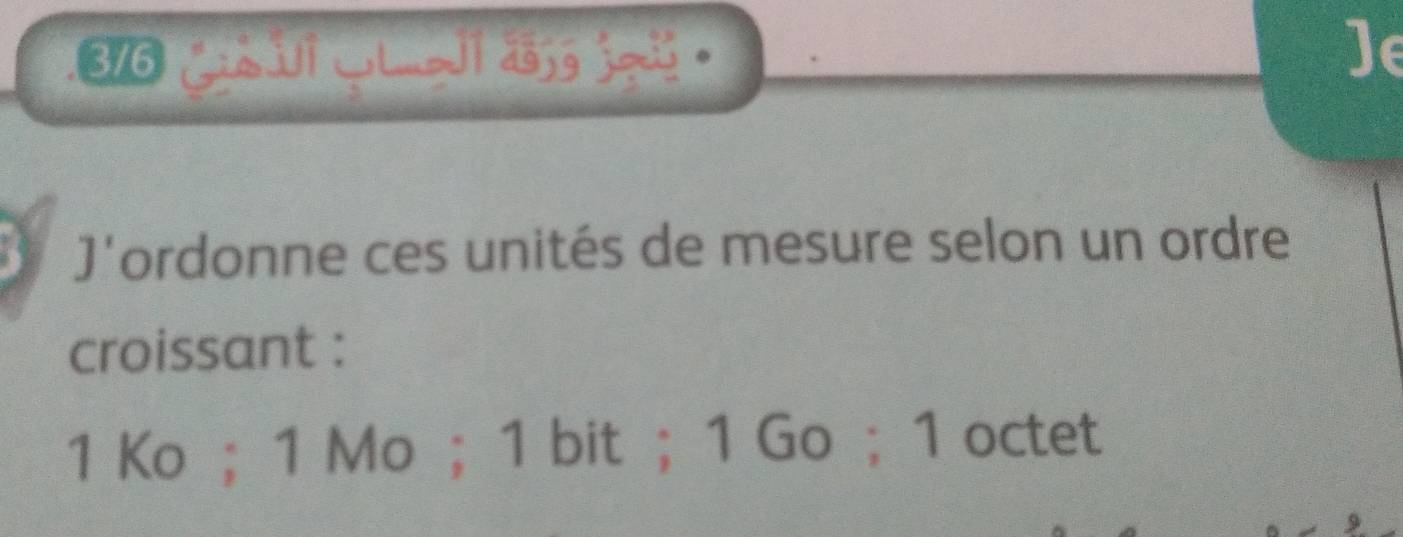 3/6 gun 1 wLmedl aosg jods . Je 
* J'ordonne ces unités de mesure selon un ordre 
croissant :
1 Ko ; 1 Mo ； 1 bit ； 1 Go ; 1 octet
9