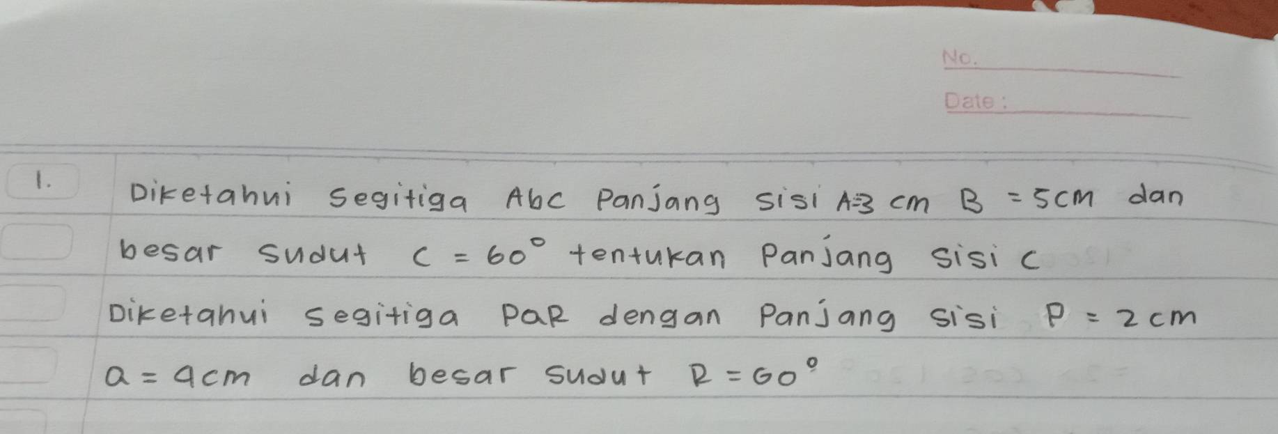 Diketahui segitiga Abc Panjang sisi A:3 cm B=5cm dan 
besar sudut C=60° tentukan Panjang sisi c
Diketahui segitiga PaR dengan Panjang sisi P=2cm
a=4cm dan besar sudut R=60°