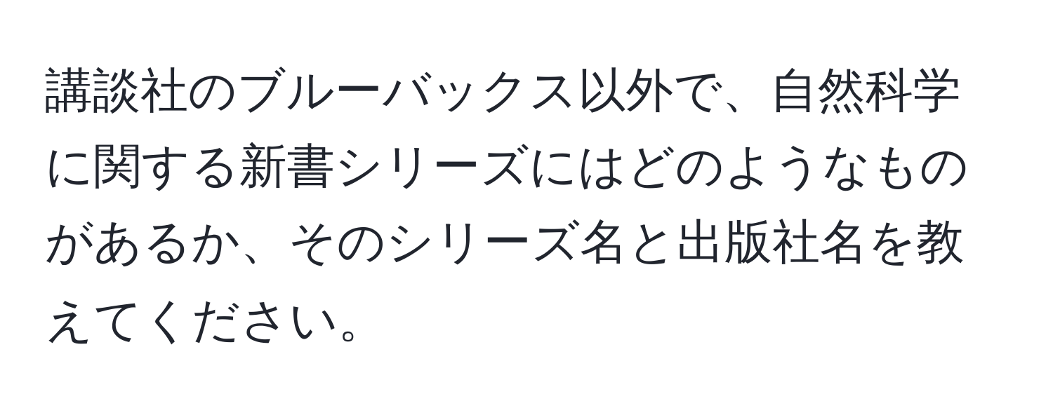 講談社のブルーバックス以外で、自然科学に関する新書シリーズにはどのようなものがあるか、そのシリーズ名と出版社名を教えてください。