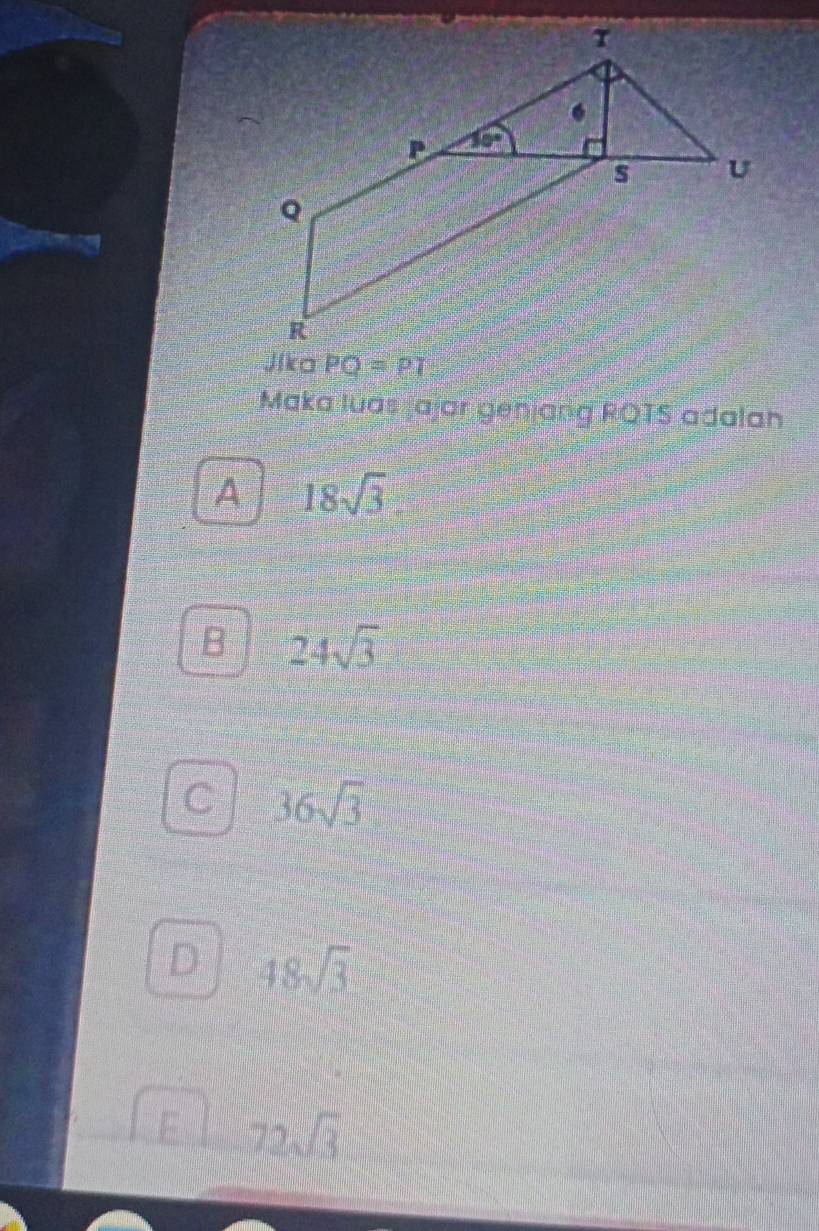 Jika PQ=PI
Maka luas jajar genjang RQTS adalah
A 18sqrt(3).
B 24sqrt(3)
C 36sqrt(3)
D 48sqrt(3)
F 72sqrt(3)