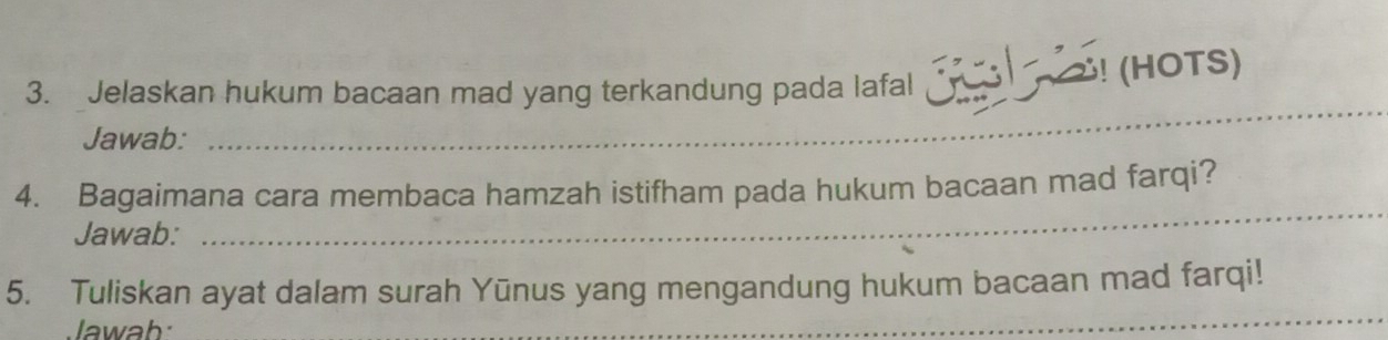 Jelaskan hukum bacaan mad yang terkandung pada lafal (hots) 
Jawab: 
_ 
4. Bagaimana cara membaca hamzah istifham pada hukum bacaan mad farqi? 
Jawab: 
_ 
5. Tuliskan ayat dalam surah Yūnus yang mengandung hukum bacaan mad farqi! 
Jawab: 
_