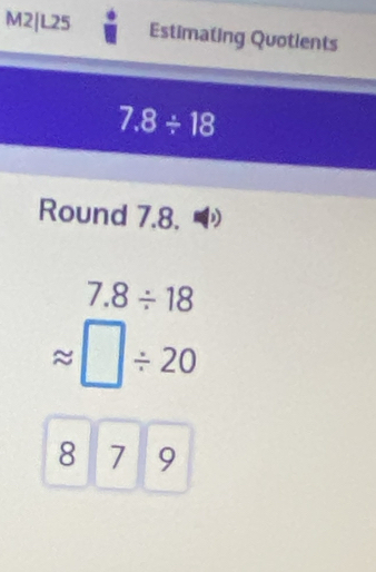 M2|L25 Estimating Quotients
7.8/ 18
Round 7.8.
7.8/ 18
/ 20
8 7 9