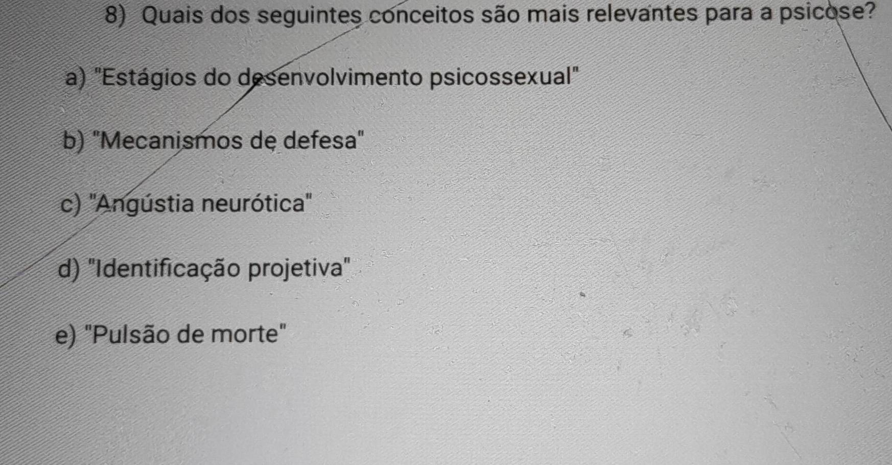 Quais dos seguintes conceitos são mais relevantes para a psicose?
a) "Estágios do desenvolvimento psicossexual"
b) "Mecanismos de defesa"
c) ''Angústia neurótica''
d) 'Identificação projetiva'
e) "Pulsão de morte"