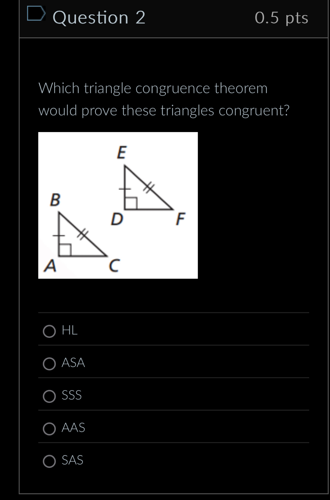 Which triangle congruence theorem
would prove these triangles congruent?
HL
ASA
SSS
AAS
SAS