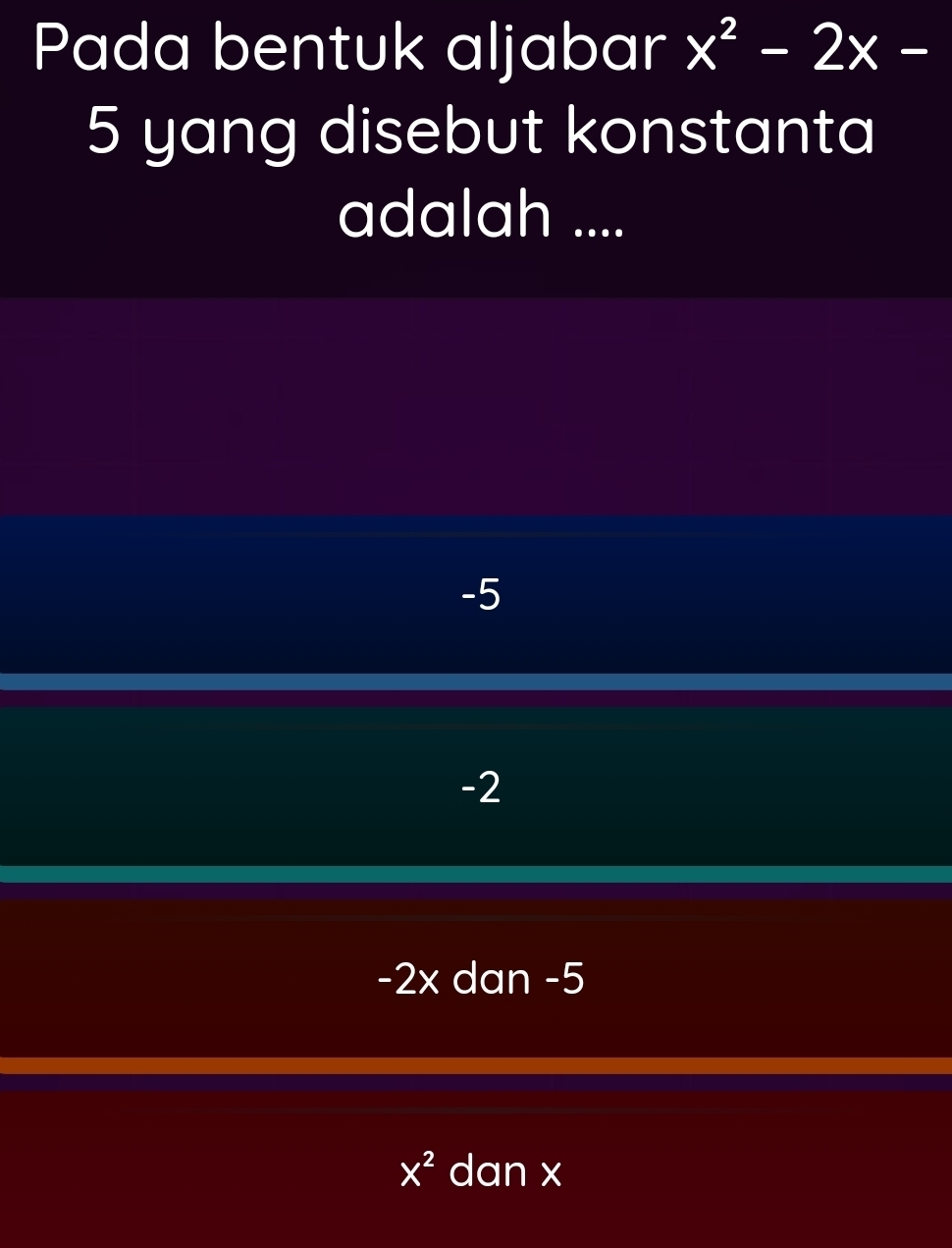 Pada bentuk aljabar x^2-2x-
5 yang disebut konstanta
adalah ....
-5
-2
-2x dan -5
x^2 dan x