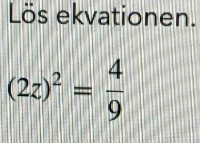 Lös ekvationen.
(2z)^2= 4/9 