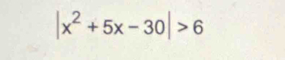 |x^2+5x-30|>6