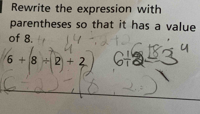 Rewrite the expression with 
parentheses so that it has a value 
of 8.
6 + 8 ÷ 2 + 2